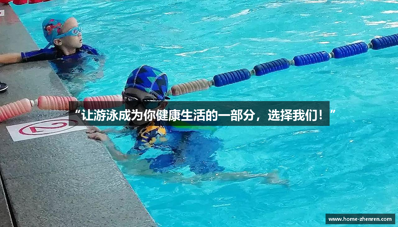 “让游泳成为你健康生活的一部分，选择我们！”